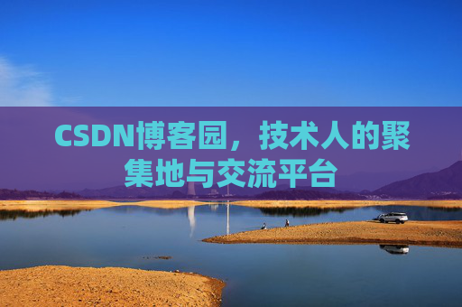 CSDN博客园，技术人的聚集地与交流平台